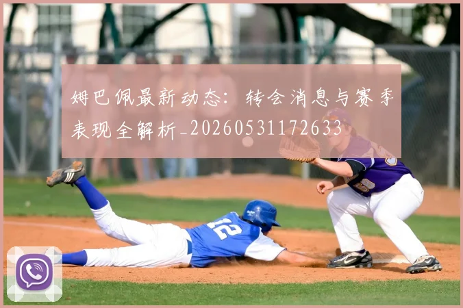 姆巴佩最新动态：转会消息与赛季表现全解析_20260531172633
